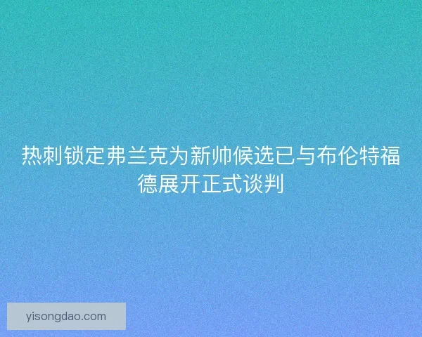 热刺锁定弗兰克为新帅候选已与布伦特福德展开正式谈判