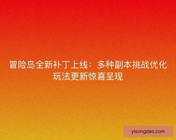 冒险岛全新补丁上线：多种副本挑战优化玩法更新惊喜呈现
