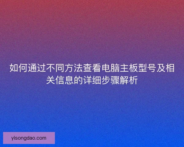 如何通过不同方法查看电脑主板型号及相关信息的详细步骤解析