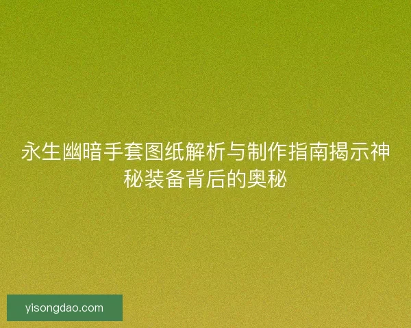 永生幽暗手套图纸解析与制作指南揭示神秘装备背后的奥秘 永生幽暗手套图纸解析与制作指南揭示神秘装备背后的奥秘