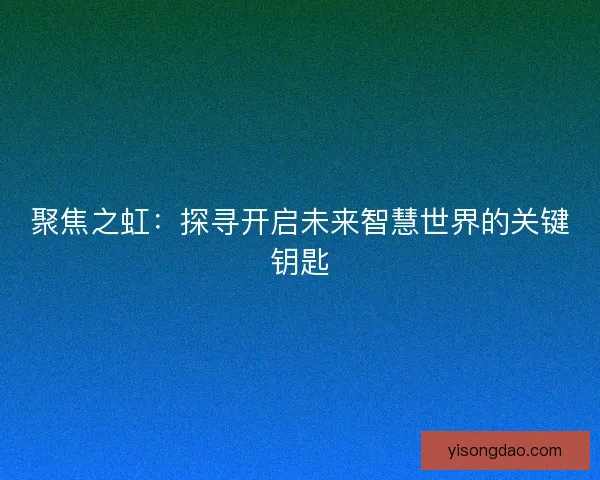 聚焦之虹：探寻开启未来智慧世界的关键钥匙