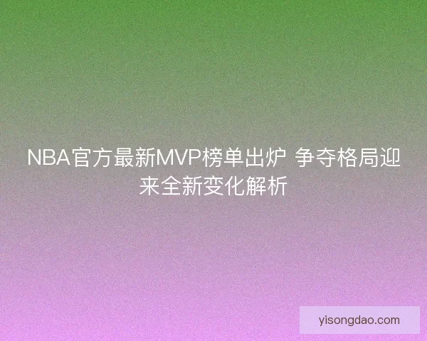 NBA官方最新MVP榜单出炉 争夺格局迎来全新变化解析