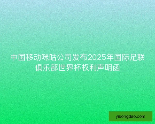 中国移动咪咕公司发布2025年国际足联俱乐部世界杯权利声明函