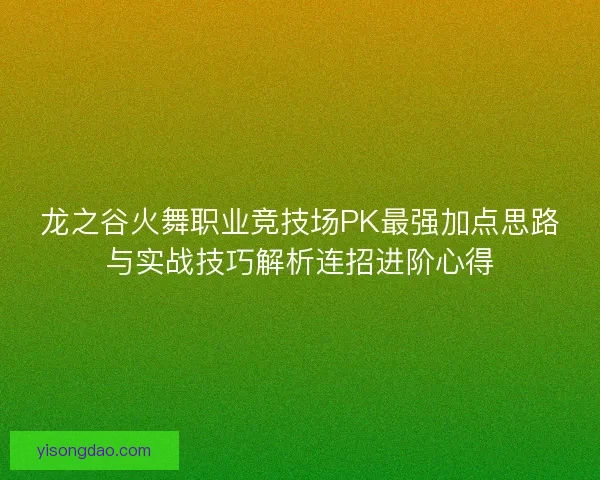 龙之谷火舞职业竞技场PK最强加点思路与实战技巧解析连招进阶心得
