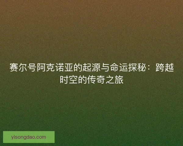 赛尔号阿克诺亚的起源与命运探秘：跨越时空的传奇之旅