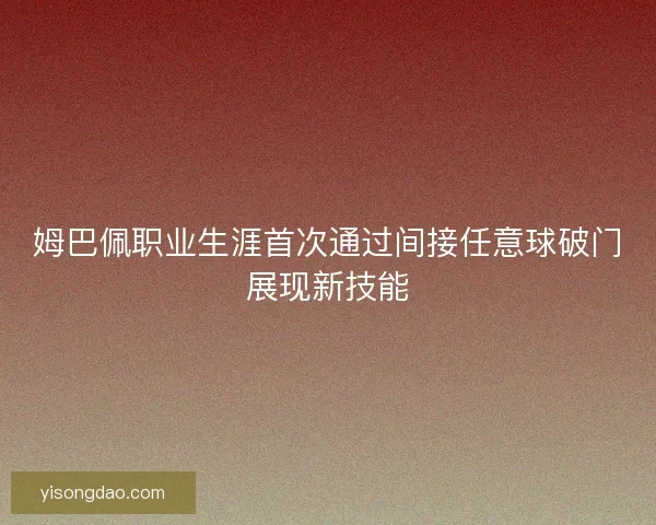 姆巴佩职业生涯首次通过间接任意球破门展现新技能