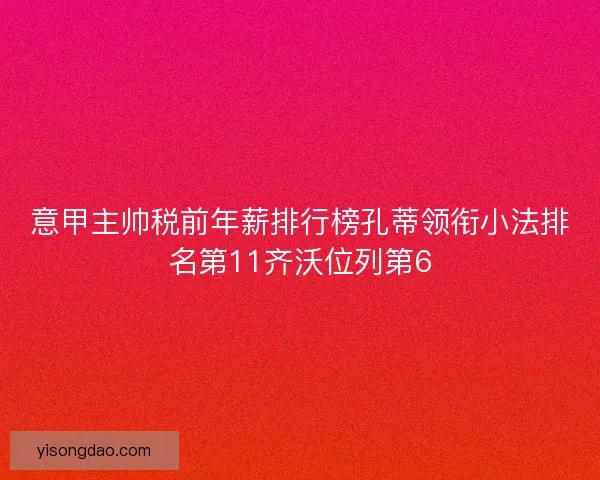 意甲主帅税前年薪排行榜孔蒂领衔小法排名第11齐沃位列第6 意甲主帅税前年薪排行榜孔蒂领衔小法排名第11齐沃位列第6