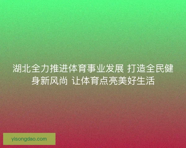 湖北全力推进体育事业发展 打造全民健身新风尚 让体育点亮美好生活 湖北全力推进体育事业发展 打造全民健身新风尚 让体育点亮美好生活