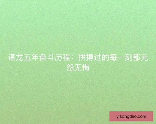 谌龙五年奋斗历程：拼搏过的每一刻都无怨无悔