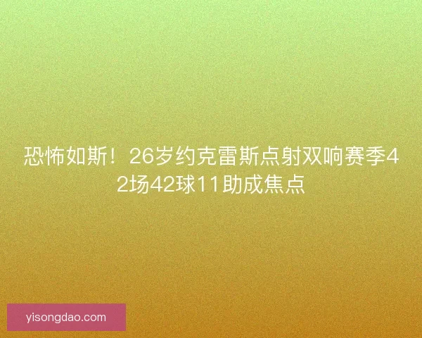 恐怖如斯!26岁约克雷斯点射双响赛季42场42球11助成焦点 恐怖如斯!26岁约克雷斯点射双响赛季42场42球11助成焦点