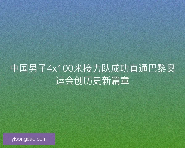 中国男子4x100米接力队成功直通巴黎奥运会创历史新篇章