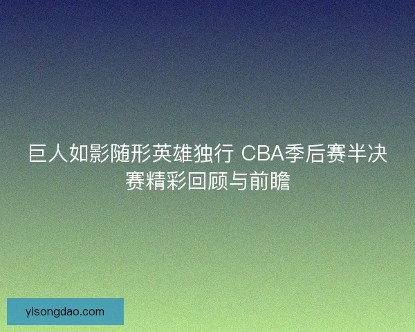 巨人如影随形英雄独行 CBA季后赛半决赛精彩回顾与前瞻 巨人如影随形英雄独行 CBA季后赛半决赛精彩回顾与前瞻