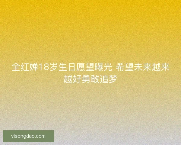 全红婵18岁生日愿望曝光 希望未来越来越好勇敢追梦 全红婵18岁生日愿望曝光 希望未来越来越好勇敢追梦