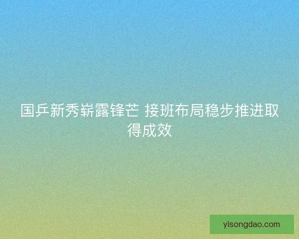 国乒新秀崭露锋芒 接班布局稳步推进取得成效