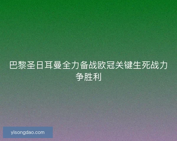巴黎圣日耳曼全力备战欧冠关键生死战力争胜利