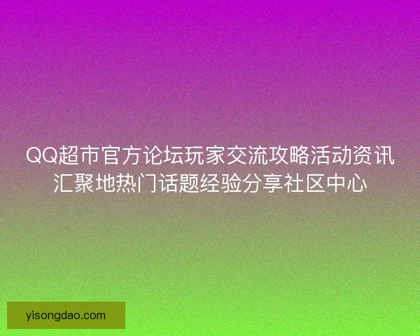 QQ超市官方论坛玩家交流攻略活动资讯汇聚地热门话题经验分享社区中心